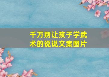 千万别让孩子学武术的说说文案图片