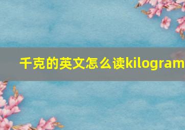 千克的英文怎么读kilogram