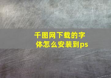 千图网下载的字体怎么安装到ps