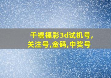 千禧福彩3d试机号,关注号,金码,中奖号