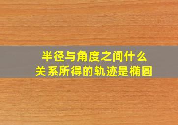 半径与角度之间什么关系所得的轨迹是椭圆