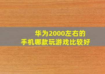 华为2000左右的手机哪款玩游戏比较好