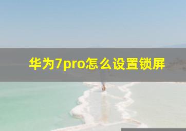 华为7pro怎么设置锁屏