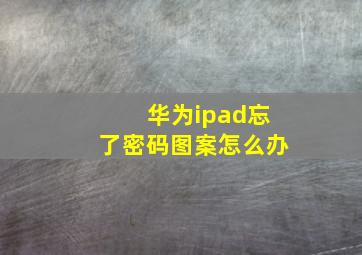 华为ipad忘了密码图案怎么办