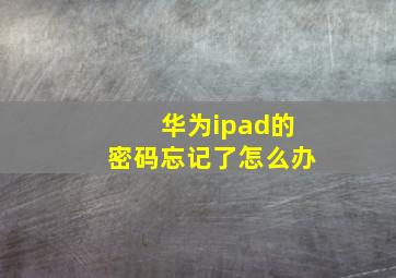 华为ipad的密码忘记了怎么办