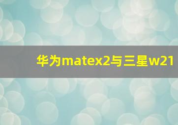 华为matex2与三星w21