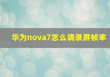 华为nova7怎么调录屏帧率