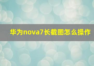 华为nova7长截图怎么操作