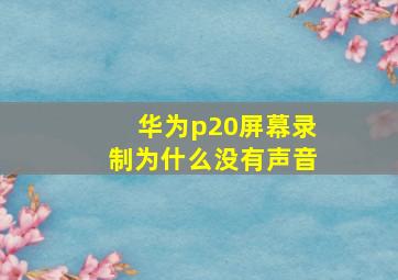 华为p20屏幕录制为什么没有声音