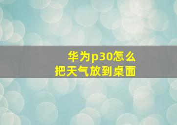 华为p30怎么把天气放到桌面