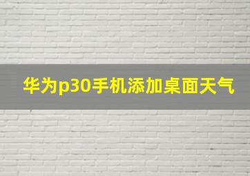 华为p30手机添加桌面天气