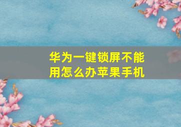 华为一键锁屏不能用怎么办苹果手机