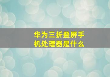 华为三折叠屏手机处理器是什么