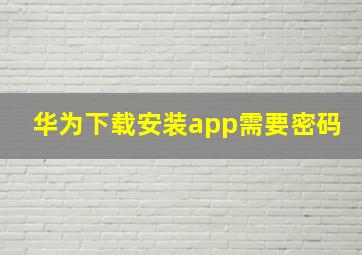 华为下载安装app需要密码