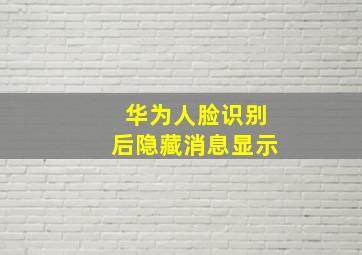 华为人脸识别后隐藏消息显示