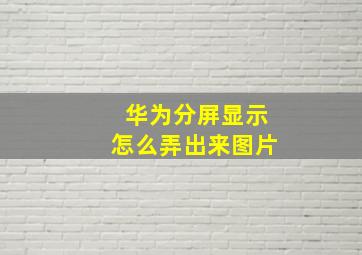 华为分屏显示怎么弄出来图片