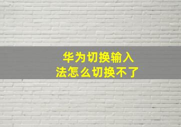 华为切换输入法怎么切换不了