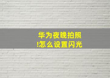 华为夜晚拍照!怎么设置闪光