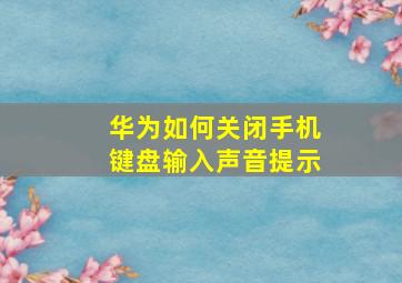 华为如何关闭手机键盘输入声音提示