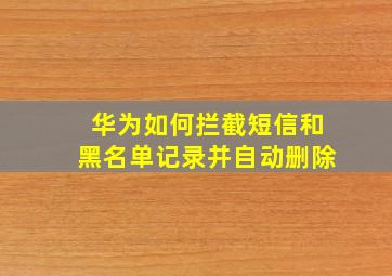 华为如何拦截短信和黑名单记录并自动删除