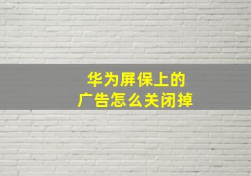 华为屏保上的广告怎么关闭掉