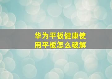 华为平板健康使用平板怎么破解