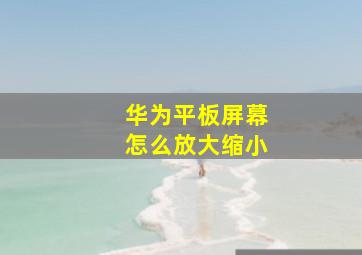 华为平板屏幕怎么放大缩小