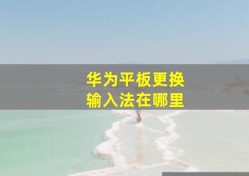 华为平板更换输入法在哪里