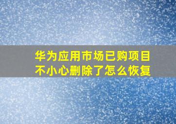 华为应用市场已购项目不小心删除了怎么恢复