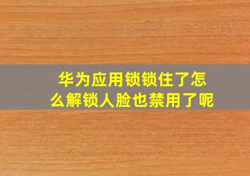 华为应用锁锁住了怎么解锁人脸也禁用了呢