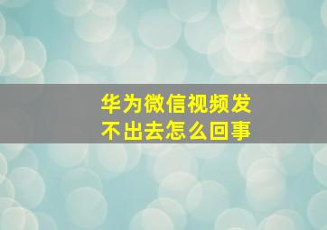 华为微信视频发不出去怎么回事