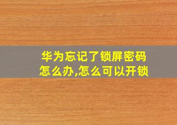 华为忘记了锁屏密码怎么办,怎么可以开锁