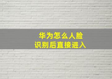 华为怎么人脸识别后直接进入