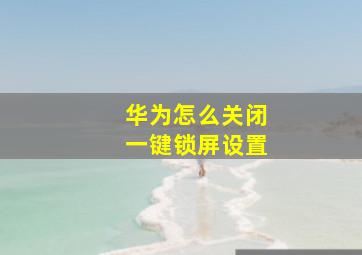 华为怎么关闭一键锁屏设置