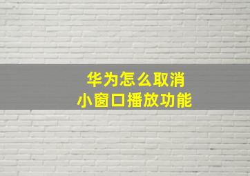 华为怎么取消小窗口播放功能