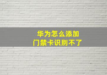 华为怎么添加门禁卡识别不了