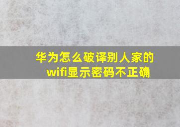 华为怎么破译别人家的wifi显示密码不正确