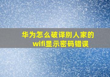 华为怎么破译别人家的wifi显示密码错误