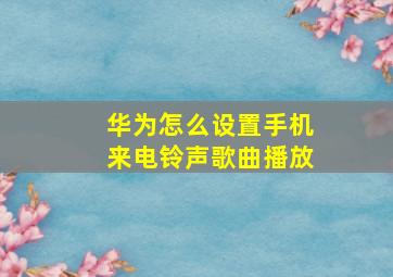 华为怎么设置手机来电铃声歌曲播放