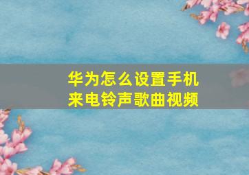 华为怎么设置手机来电铃声歌曲视频