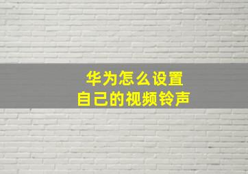 华为怎么设置自己的视频铃声