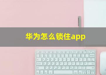 华为怎么锁住app