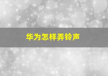 华为怎样弄铃声