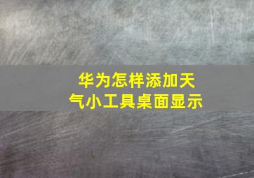 华为怎样添加天气小工具桌面显示