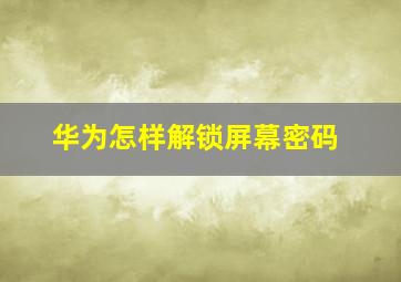 华为怎样解锁屏幕密码