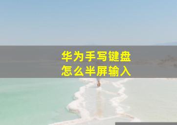 华为手写键盘怎么半屏输入