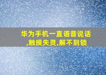 华为手机一直语音说话,触摸失灵,解不到锁