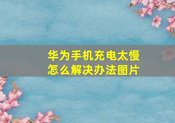 华为手机充电太慢怎么解决办法图片