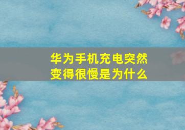 华为手机充电突然变得很慢是为什么