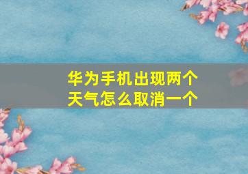 华为手机出现两个天气怎么取消一个